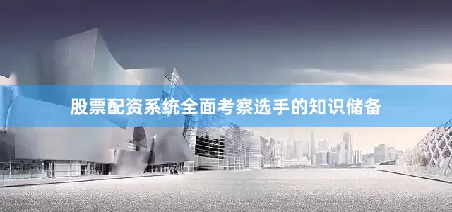 股票配资系统全面考察选手的知识储备