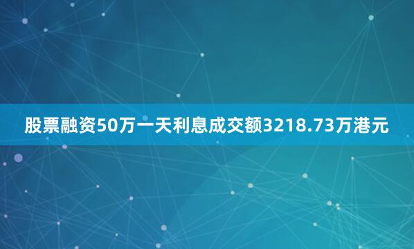 股票融资50万一天利息成交额3218.73万港元