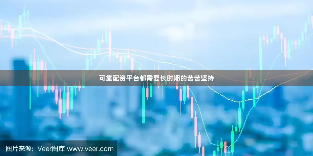 可靠配资平台都需要长时期的苦苦坚持