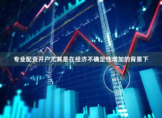 专业配资开户尤其是在经济不确定性增加的背景下