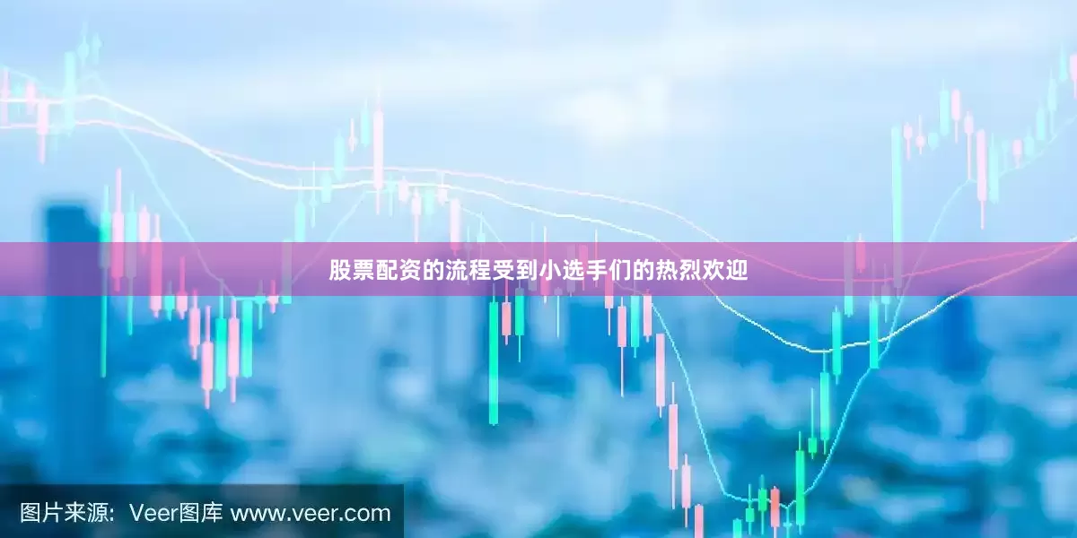 股票配资的流程受到小选手们的热烈欢迎