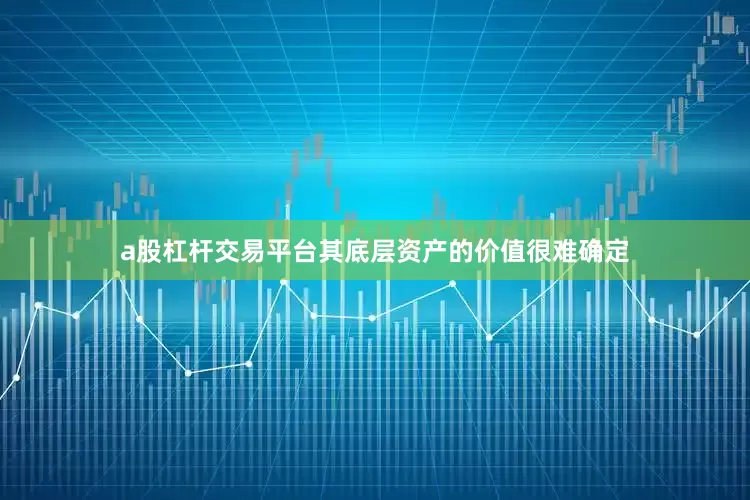 a股杠杆交易平台其底层资产的价值很难确定