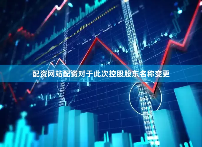 配资网站配资对于此次控股股东名称变更