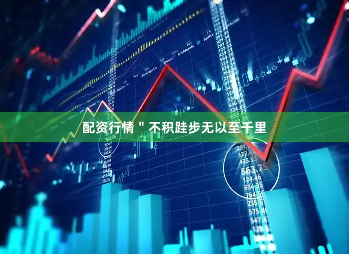 配资行情＂不积跬步无以至千里