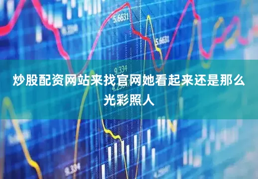 炒股配资网站来找官网她看起来还是那么光彩照人
