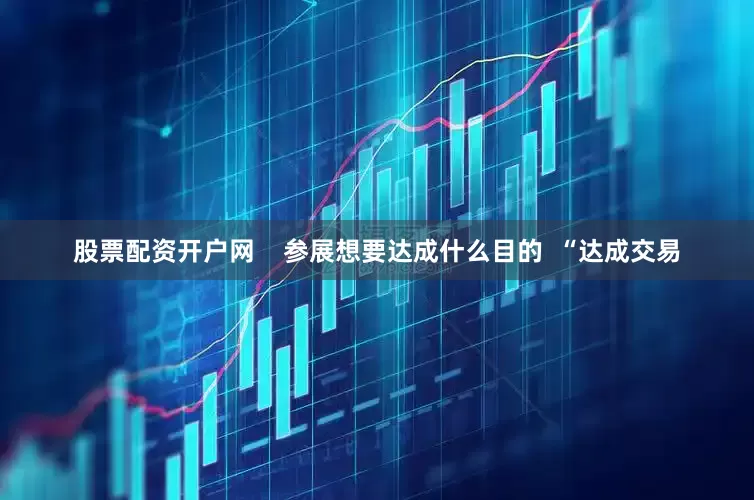 股票配资开户网    参展想要达成什么目的  “达成交易