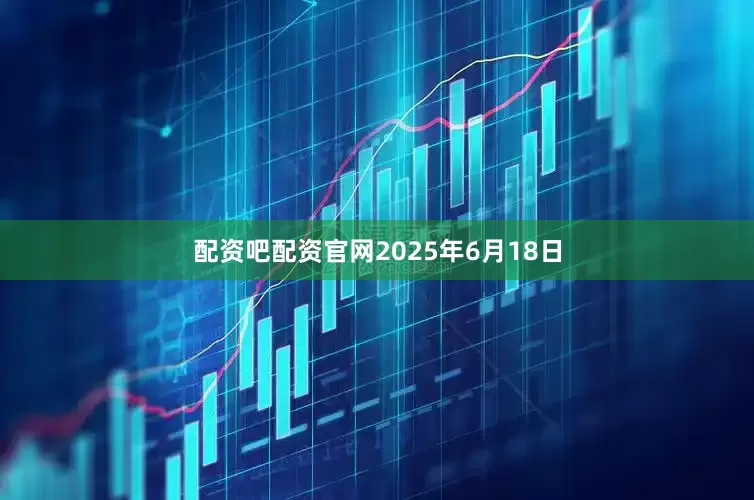 配资吧配资官网2025年6月18日
