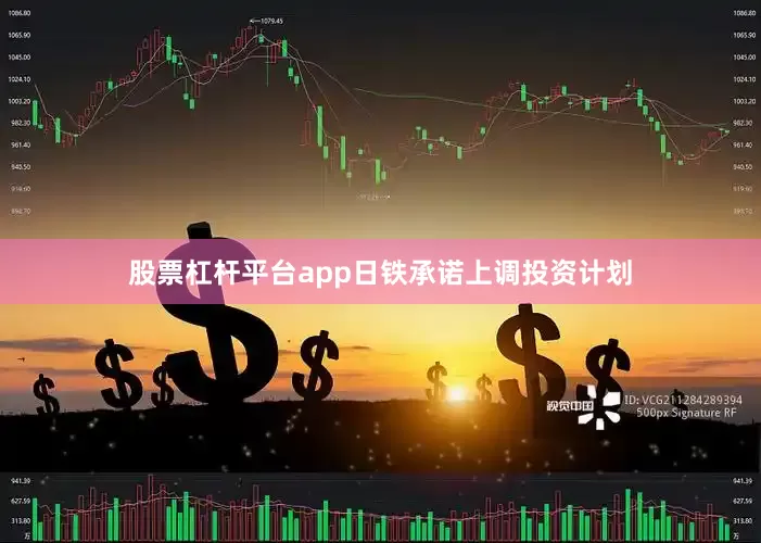 股票杠杆平台app日铁承诺上调投资计划