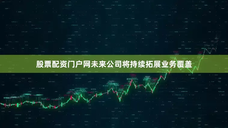 股票配资门户网未来公司将持续拓展业务覆盖