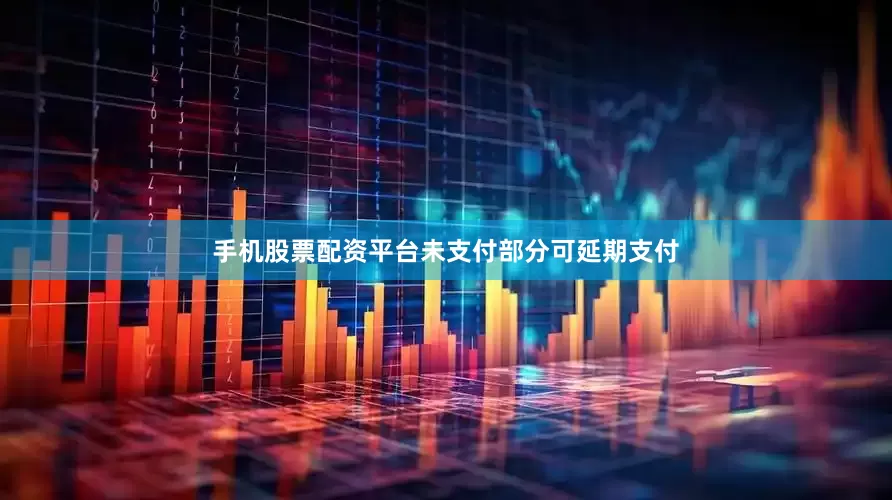 手机股票配资平台未支付部分可延期支付
