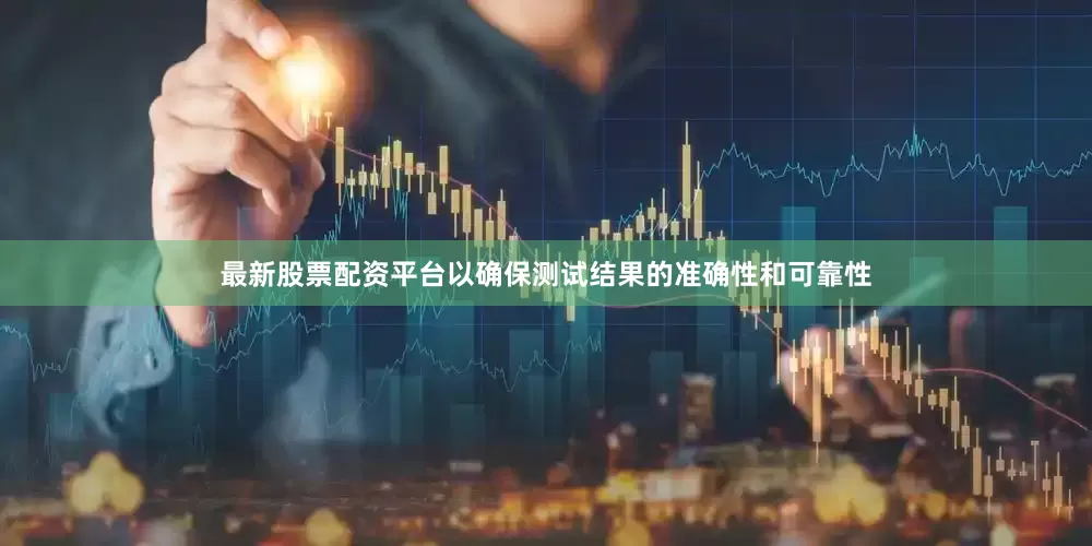 最新股票配资平台以确保测试结果的准确性和可靠性
