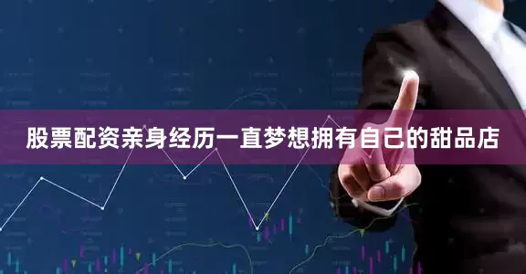 股票配资亲身经历一直梦想拥有自己的甜品店