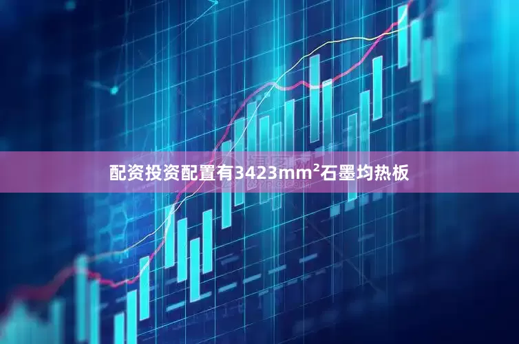 配资投资配置有3423mm²石墨均热板