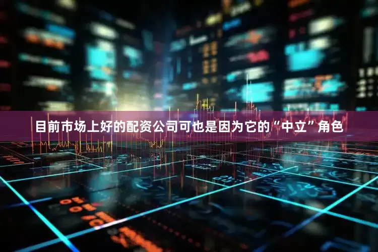 目前市场上好的配资公司可也是因为它的“中立”角色