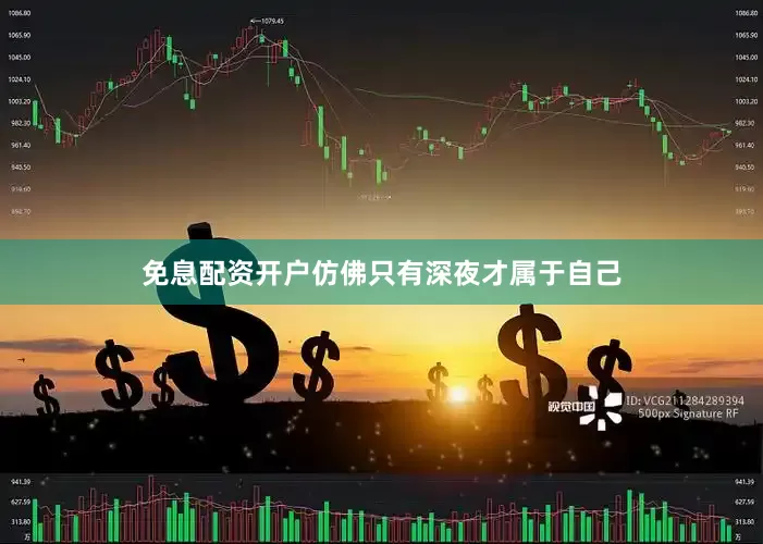 免息配资开户仿佛只有深夜才属于自己