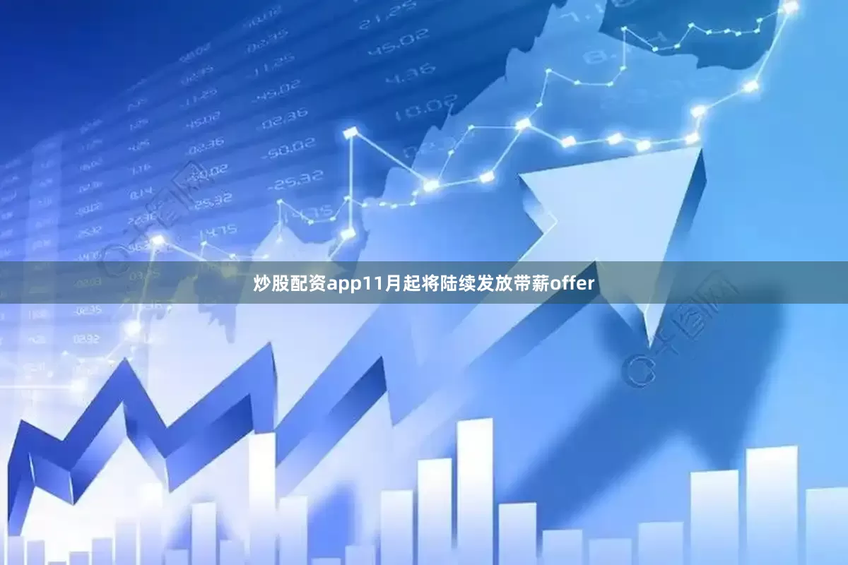 炒股配资app11月起将陆续发放带薪offer