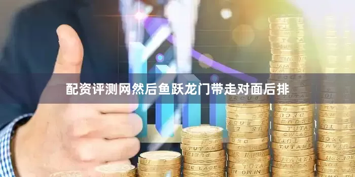 配资评测网然后鱼跃龙门带走对面后排