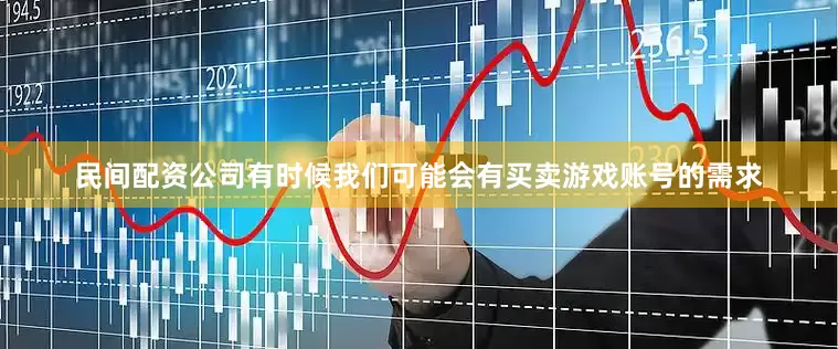民间配资公司有时候我们可能会有买卖游戏账号的需求