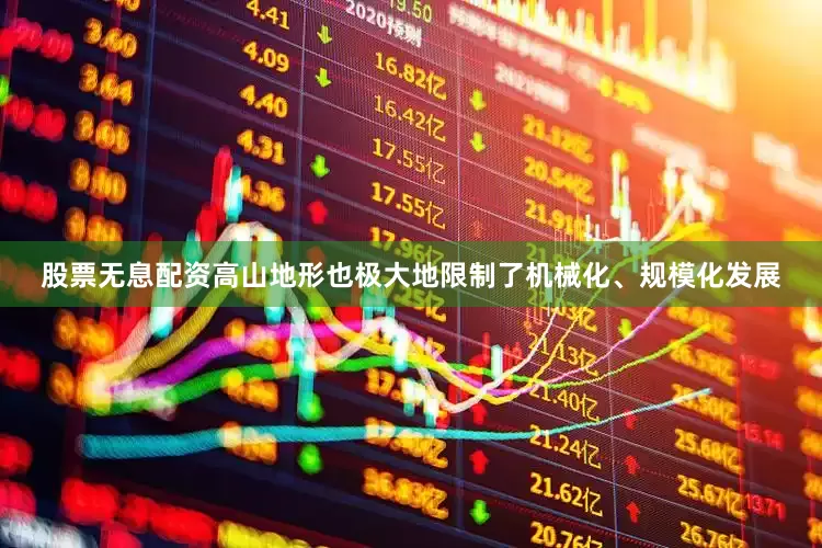 股票无息配资高山地形也极大地限制了机械化、规模化发展