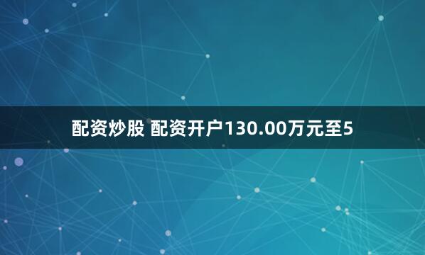 配资炒股 配资开户130.00万元至5