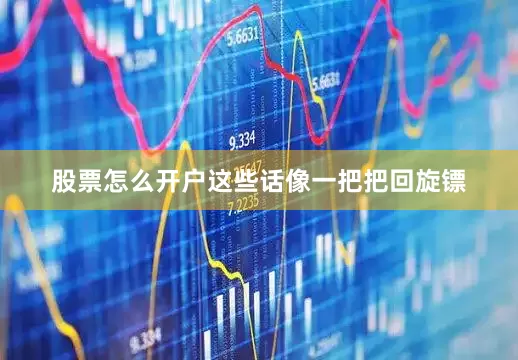 股票怎么开户这些话像一把把回旋镖