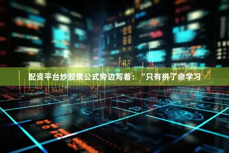 配资平台炒股票公式旁边写着：“只有拼了命学习