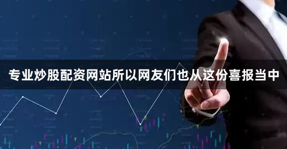 专业炒股配资网站所以网友们也从这份喜报当中