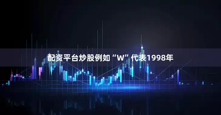 配资平台炒股例如“W”代表1998年