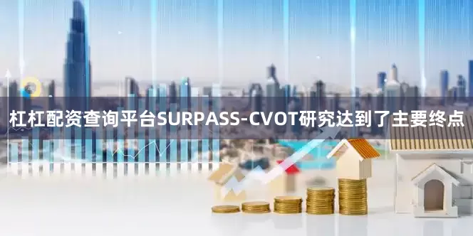 杠杠配资查询平台SURPASS-CVOT研究达到了主要终点