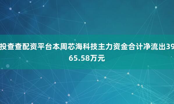 投查查配资平台本周芯海科技主力资金合计净流出3965.58万元