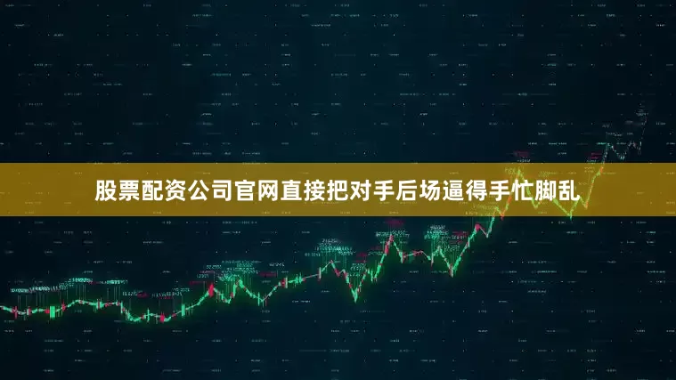 股票配资公司官网直接把对手后场逼得手忙脚乱