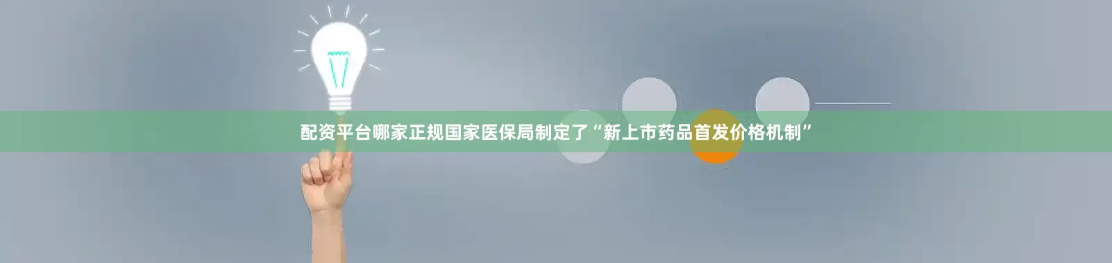 配资平台哪家正规国家医保局制定了“新上市药品首发价格机制”