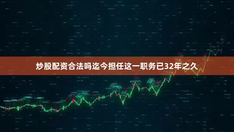 炒股配资合法吗迄今担任这一职务已32年之久