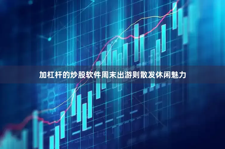 加杠杆的炒股软件周末出游则散发休闲魅力