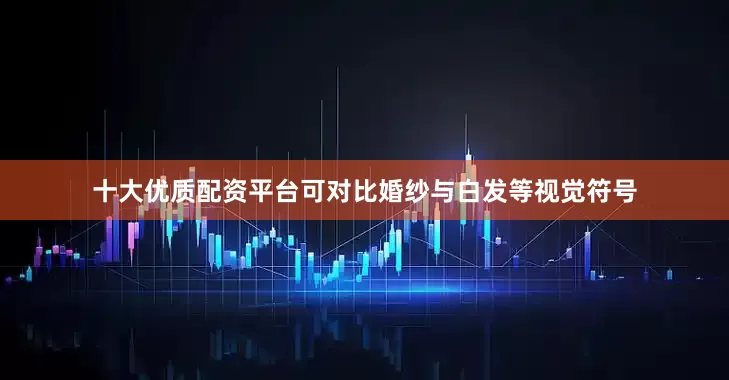 十大优质配资平台可对比婚纱与白发等视觉符号