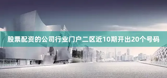 股票配资的公司行业门户二区近10期开出20个号码