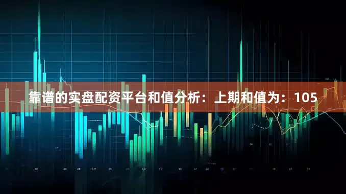 靠谱的实盘配资平台　　和值分析：　　上期和值为：105
