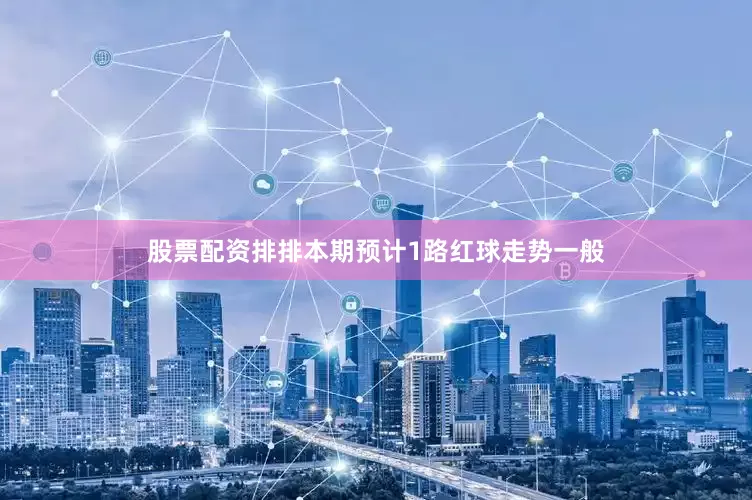 股票配资排排本期预计1路红球走势一般