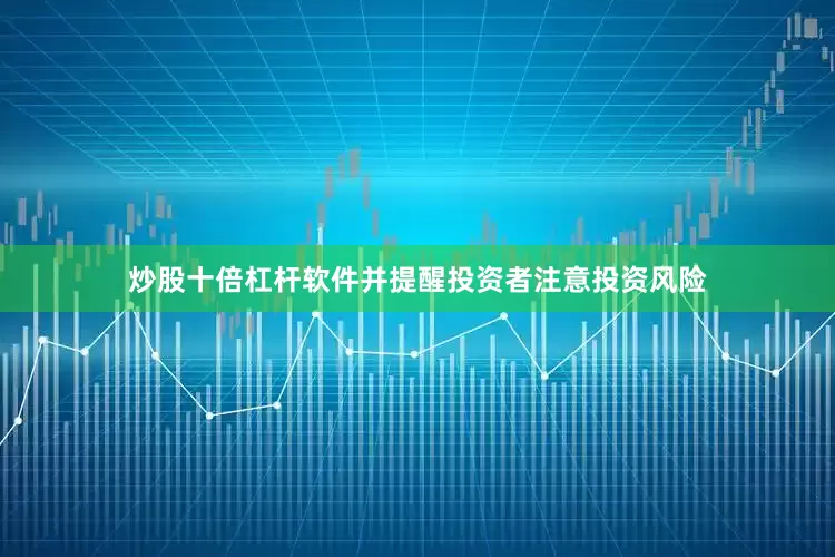 炒股十倍杠杆软件并提醒投资者注意投资风险