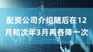 配资公司介绍随后在12月和次年3月再各降一次