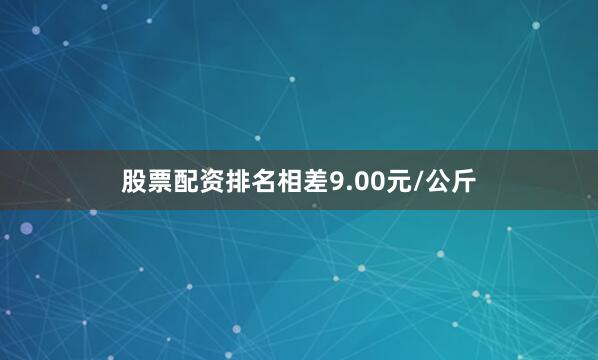 股票配资排名相差9.00元/公斤