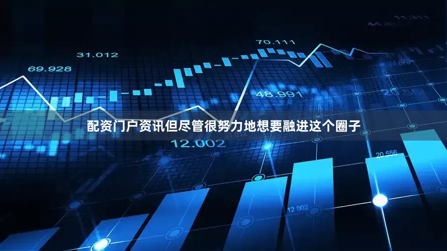 配资门户资讯但尽管很努力地想要融进这个圈子