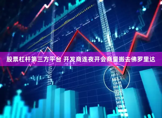 股票杠杆第三方平台 开发商连夜开会商量搬去佛罗里达