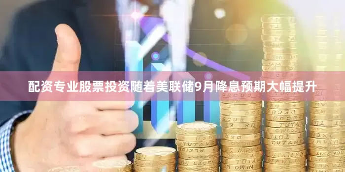 配资专业股票投资随着美联储9月降息预期大幅提升