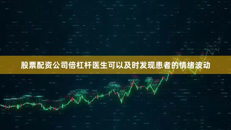 股票配资公司倍杠杆医生可以及时发现患者的情绪波动