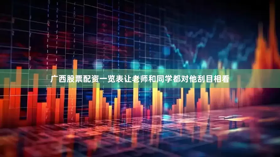 广西股票配资一览表让老师和同学都对他刮目相看