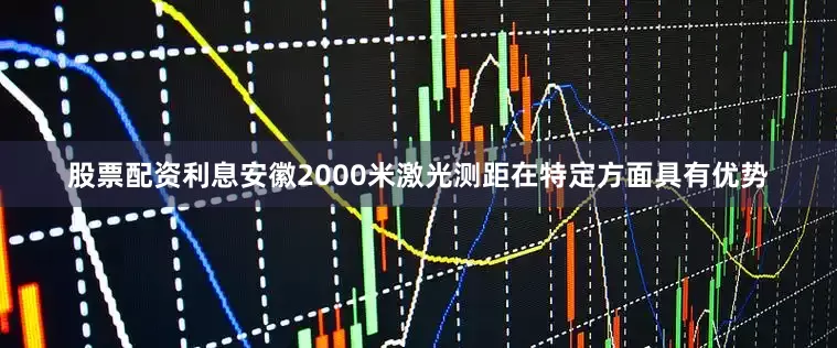 股票配资利息安徽2000米激光测距在特定方面具有优势