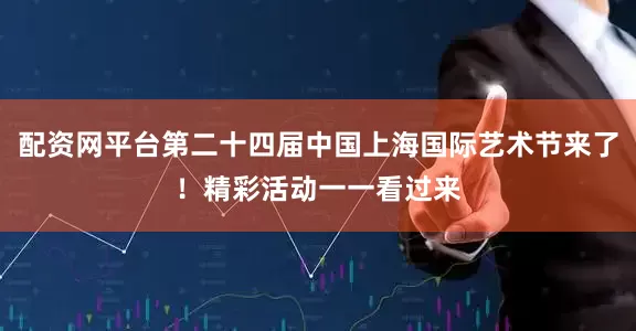 配资网平台第二十四届中国上海国际艺术节来了！精彩活动一一看过来